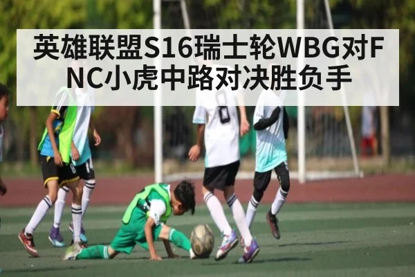英雄联盟S16瑞士轮WBG对FNC小虎中路对决胜负手（Kaiyun）