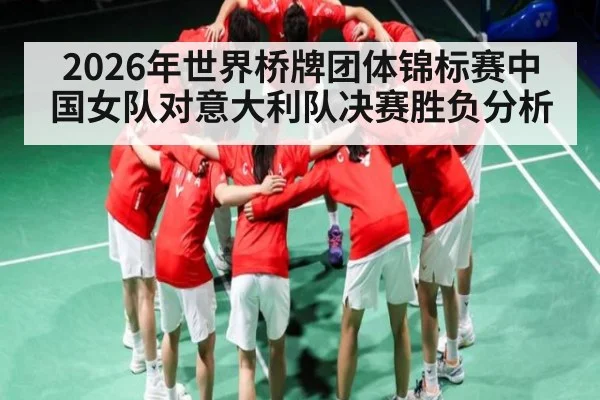 2026年世界桥牌团体锦标赛中国女队对意大利队决赛胜负分析