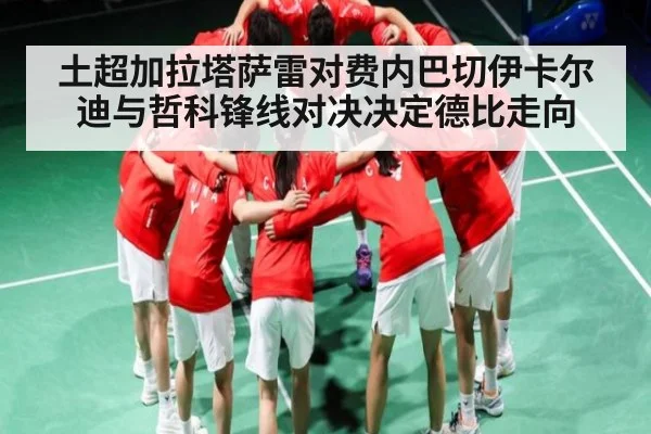 土超加拉塔萨雷对费内巴切伊卡尔迪与哲科锋线对决决定德比走向（Kaiyun）